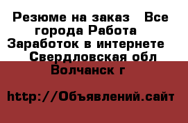 Резюме на заказ - Все города Работа » Заработок в интернете   . Свердловская обл.,Волчанск г.